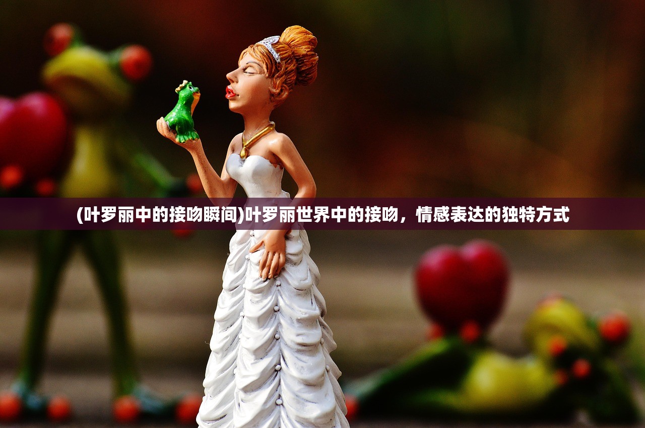 (叶罗丽中的接吻瞬间)叶罗丽世界中的接吻，情感表达的独特方式