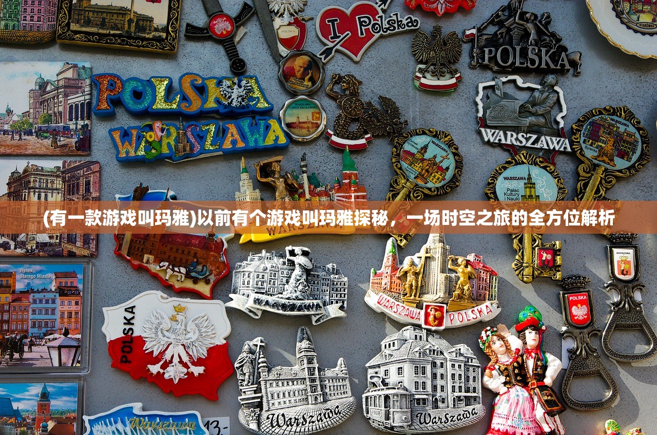 (有一款游戏叫玛雅)以前有个游戏叫玛雅探秘，一场时空之旅的全方位解析