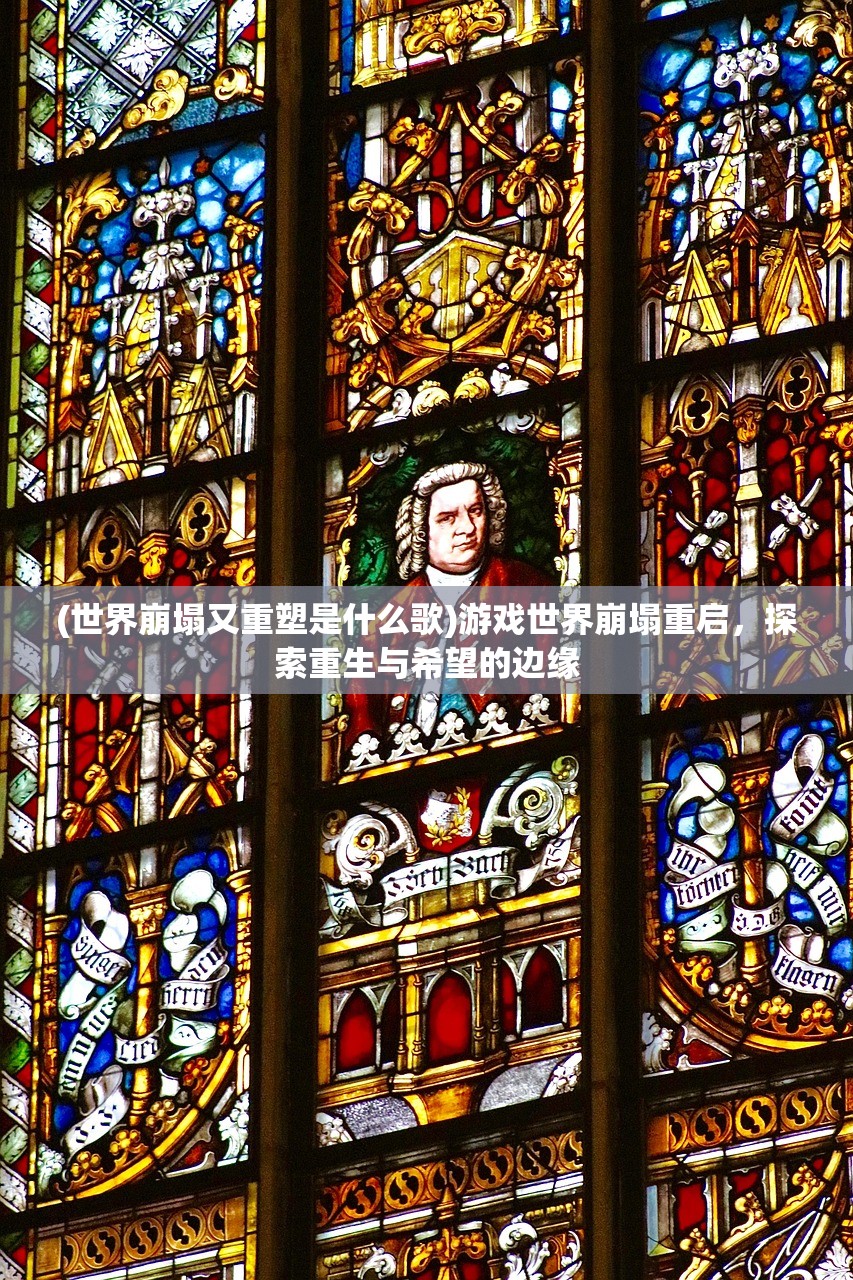 (世界崩塌又重塑是什么歌)游戏世界崩塌重启，探索重生与希望的边缘