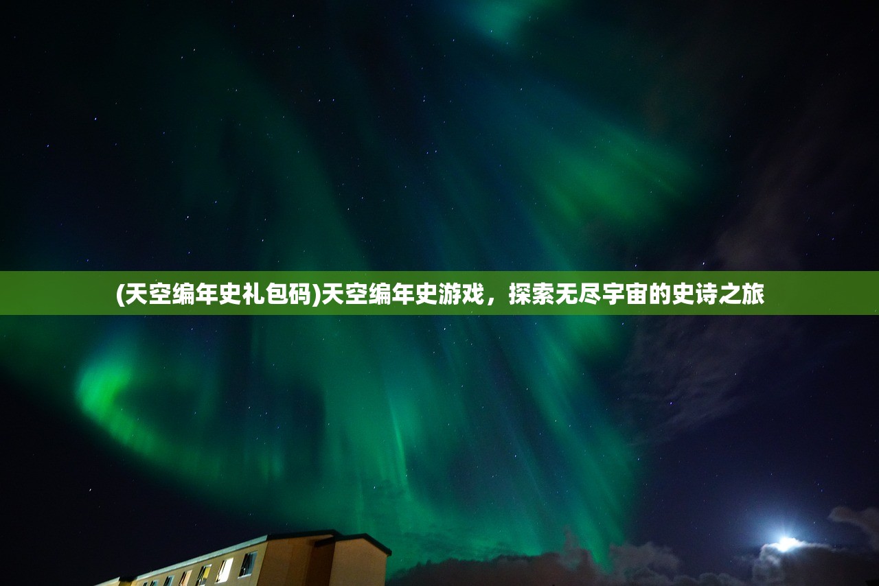 (天空编年史礼包码)天空编年史游戏，探索无尽宇宙的史诗之旅