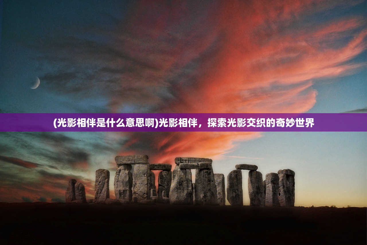 (光影相伴是什么意思啊)光影相伴，探索光影交织的奇妙世界