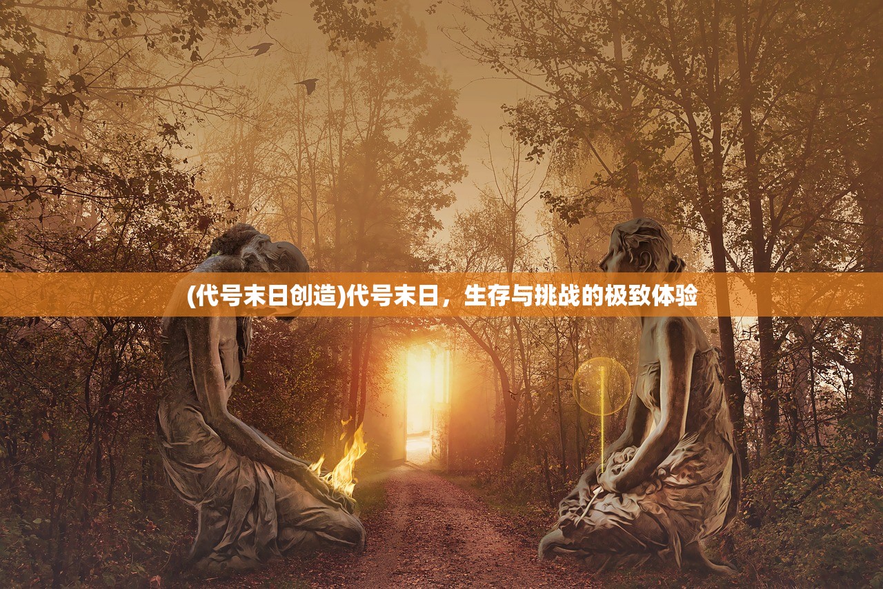 (代号末日创造)代号末日，生存与挑战的极致体验