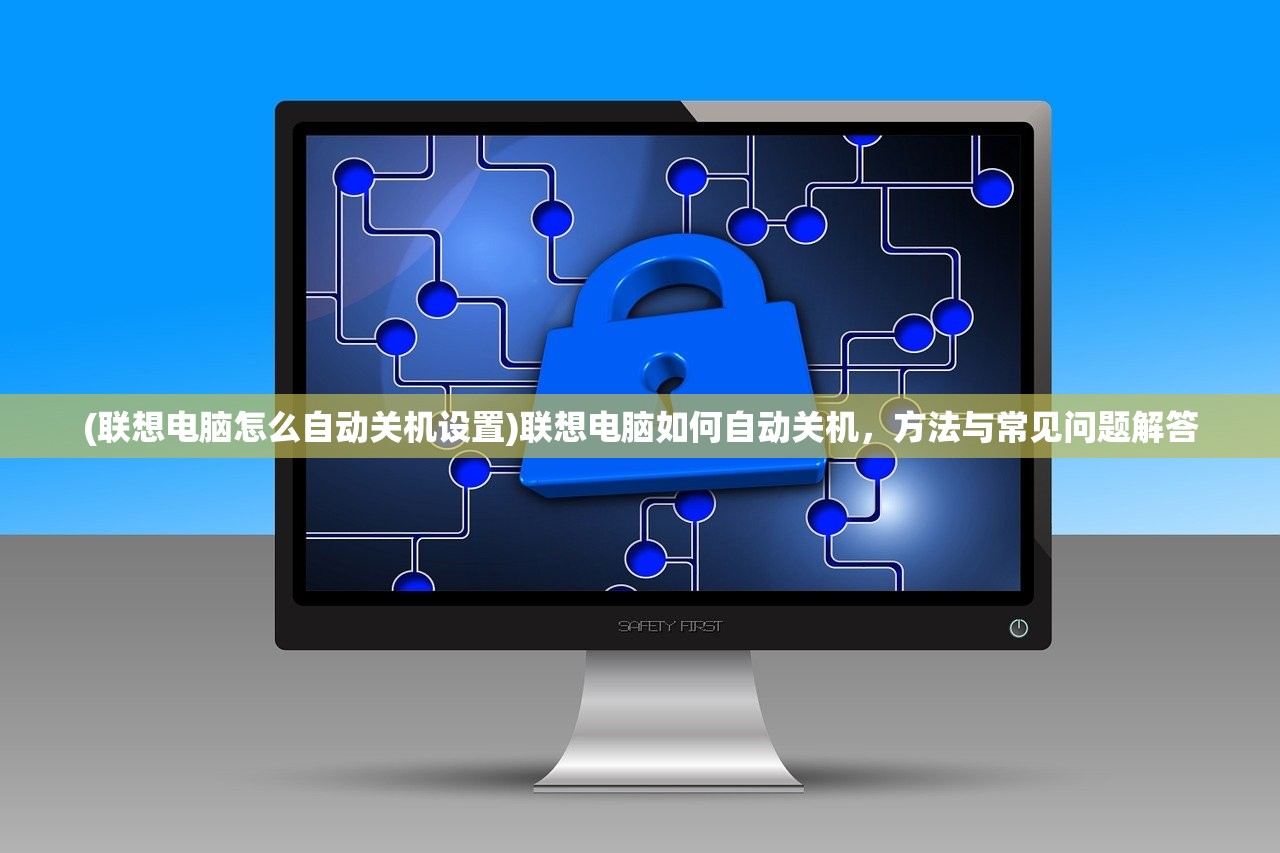 (联想电脑怎么自动关机设置)联想电脑如何自动关机，方法与常见问题解答