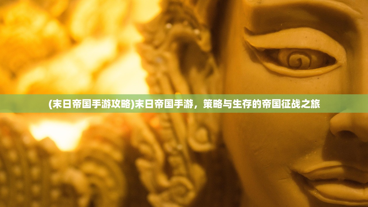 (末日帝国手游攻略)末日帝国手游，策略与生存的帝国征战之旅