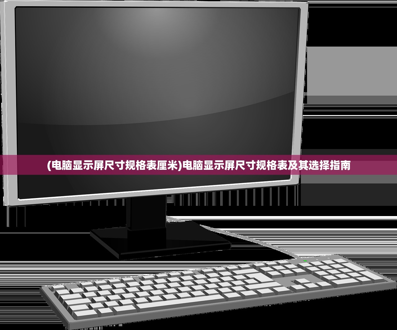 (电脑显示屏尺寸规格表厘米)电脑显示屏尺寸规格表及其选择指南