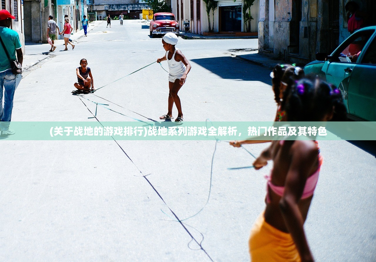(关于战地的游戏排行)战地系列游戏全解析，热门作品及其特色