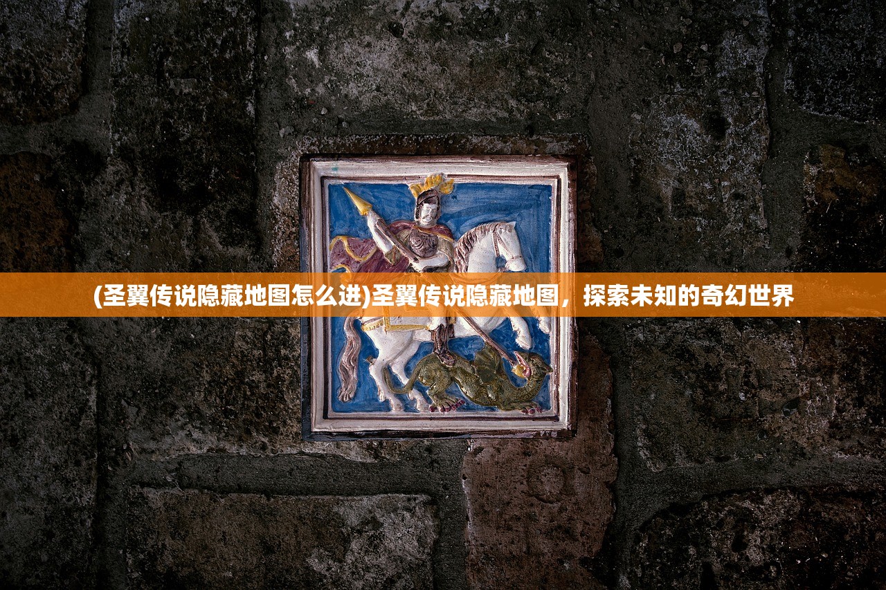 (圣翼传说隐藏地图怎么进)圣翼传说隐藏地图，探索未知的奇幻世界