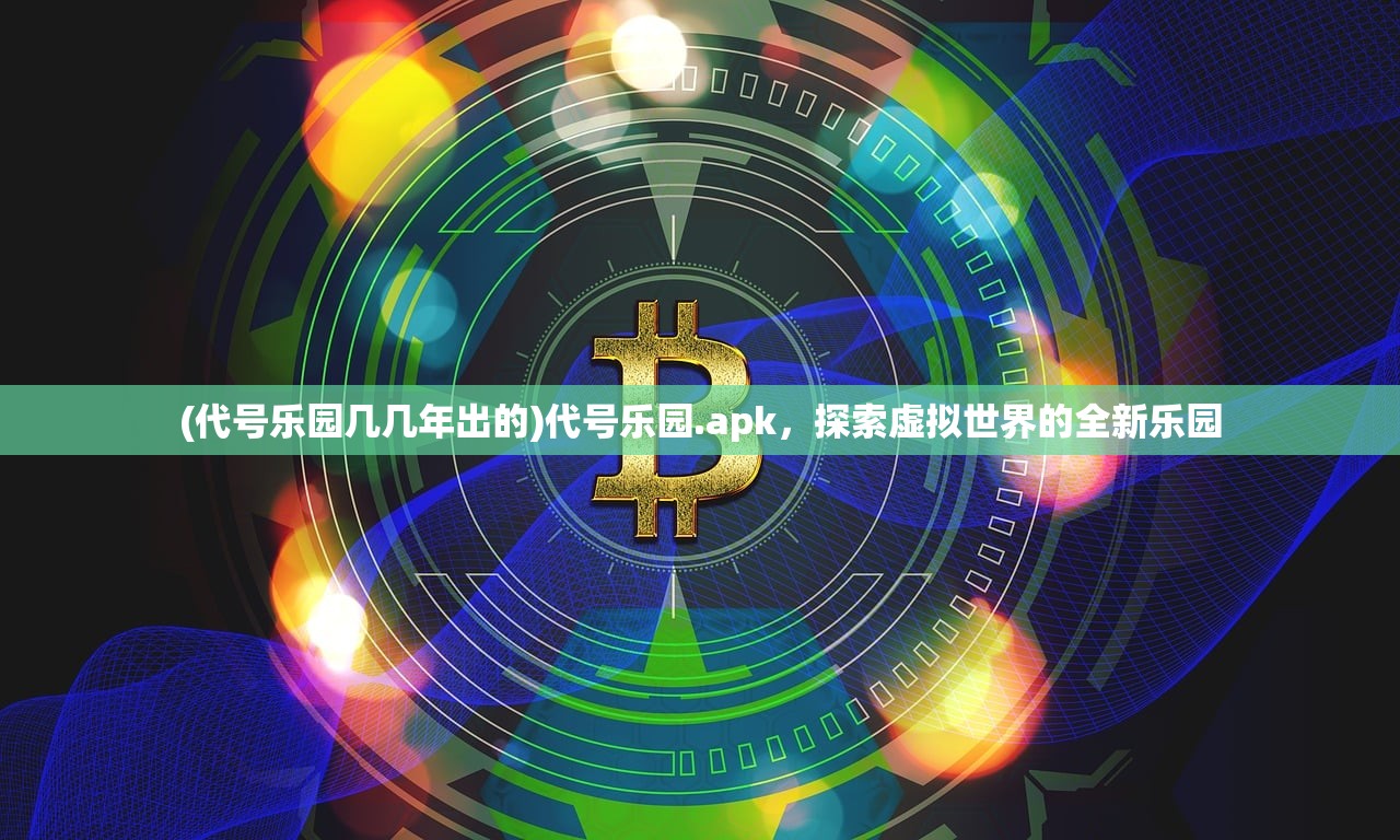 (代号乐园几几年出的)代号乐园.apk，探索虚拟世界的全新乐园