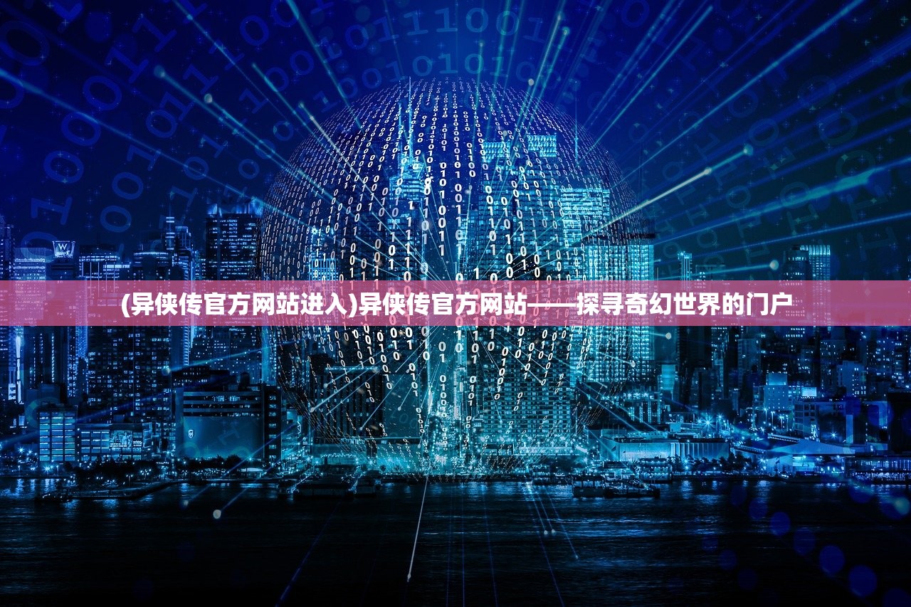 (异侠传官方网站进入)异侠传官方网站——探寻奇幻世界的门户