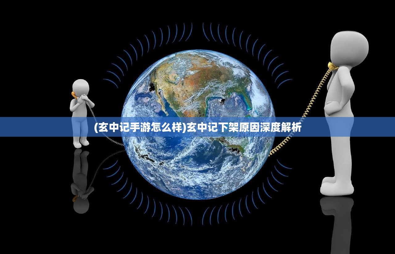 (玄中记手游怎么样)玄中记下架原因深度解析