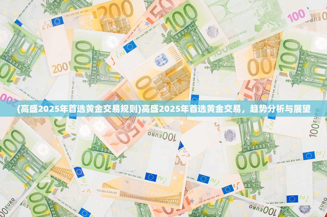 (高盛2025年首选黄金交易规则)高盛2025年首选黄金交易，趋势分析与展望
