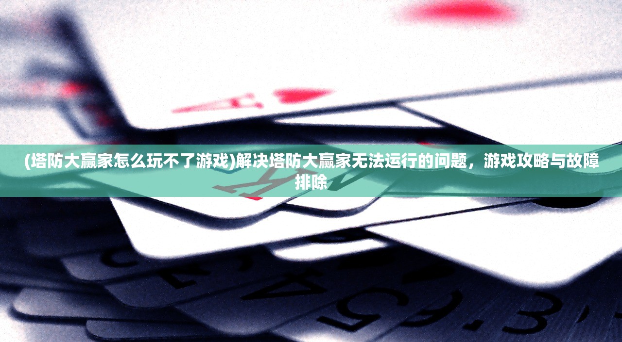 (塔防大赢家怎么玩不了游戏)解决塔防大赢家无法运行的问题，游戏攻略与故障排除