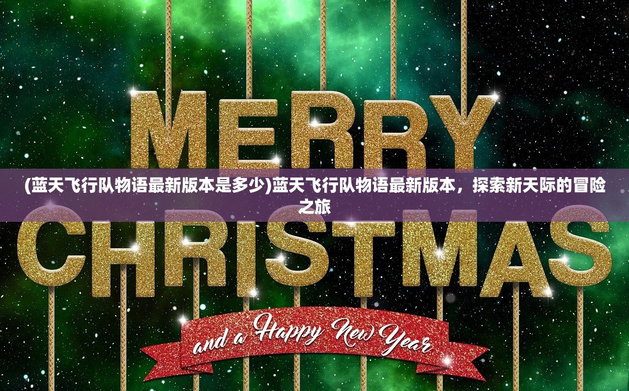 (蓝天飞行队物语最新版本是多少)蓝天飞行队物语最新版本，探索新天际的冒险之旅