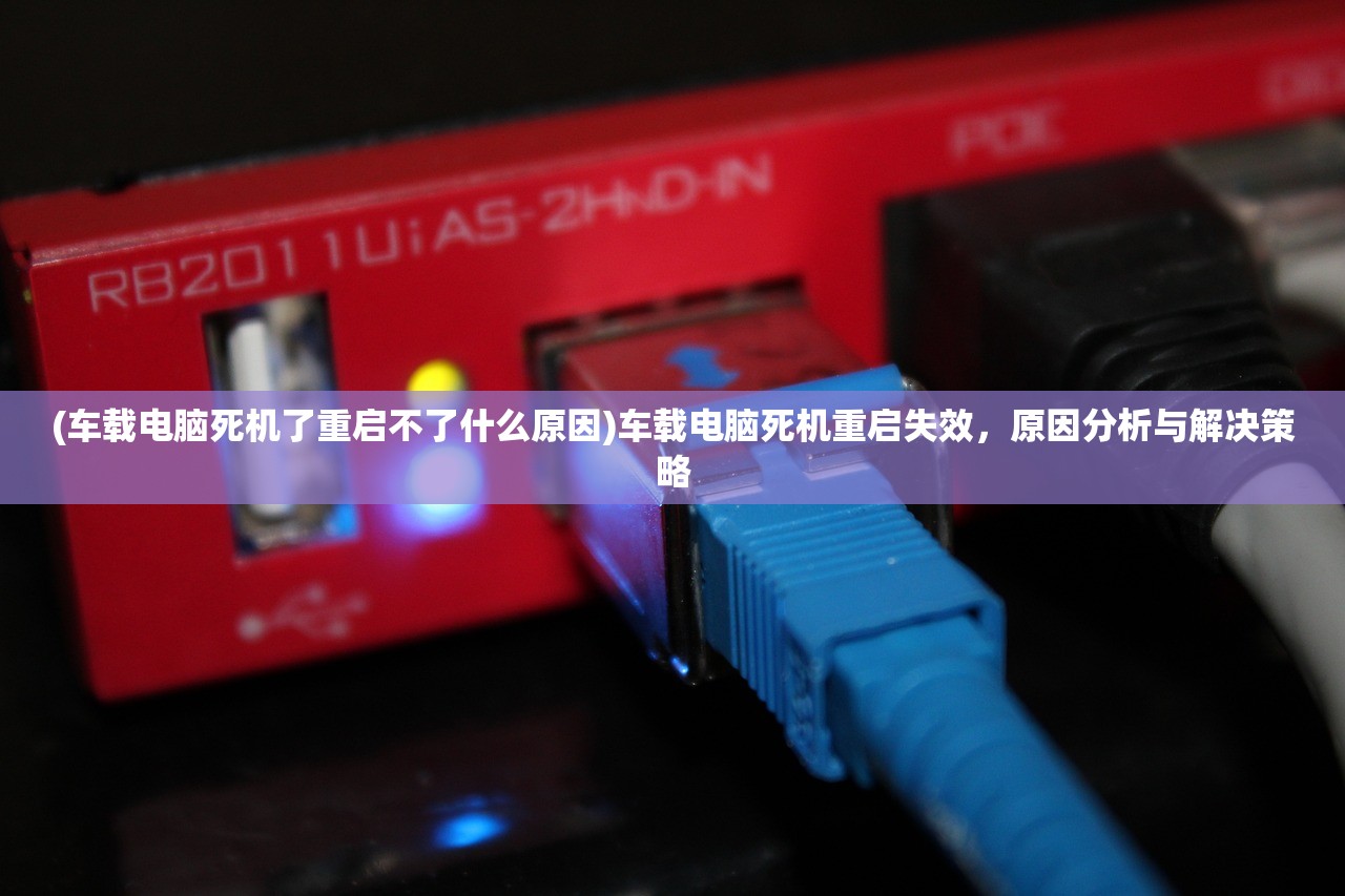 (车载电脑死机了重启不了什么原因)车载电脑死机重启失效，原因分析与解决策略
