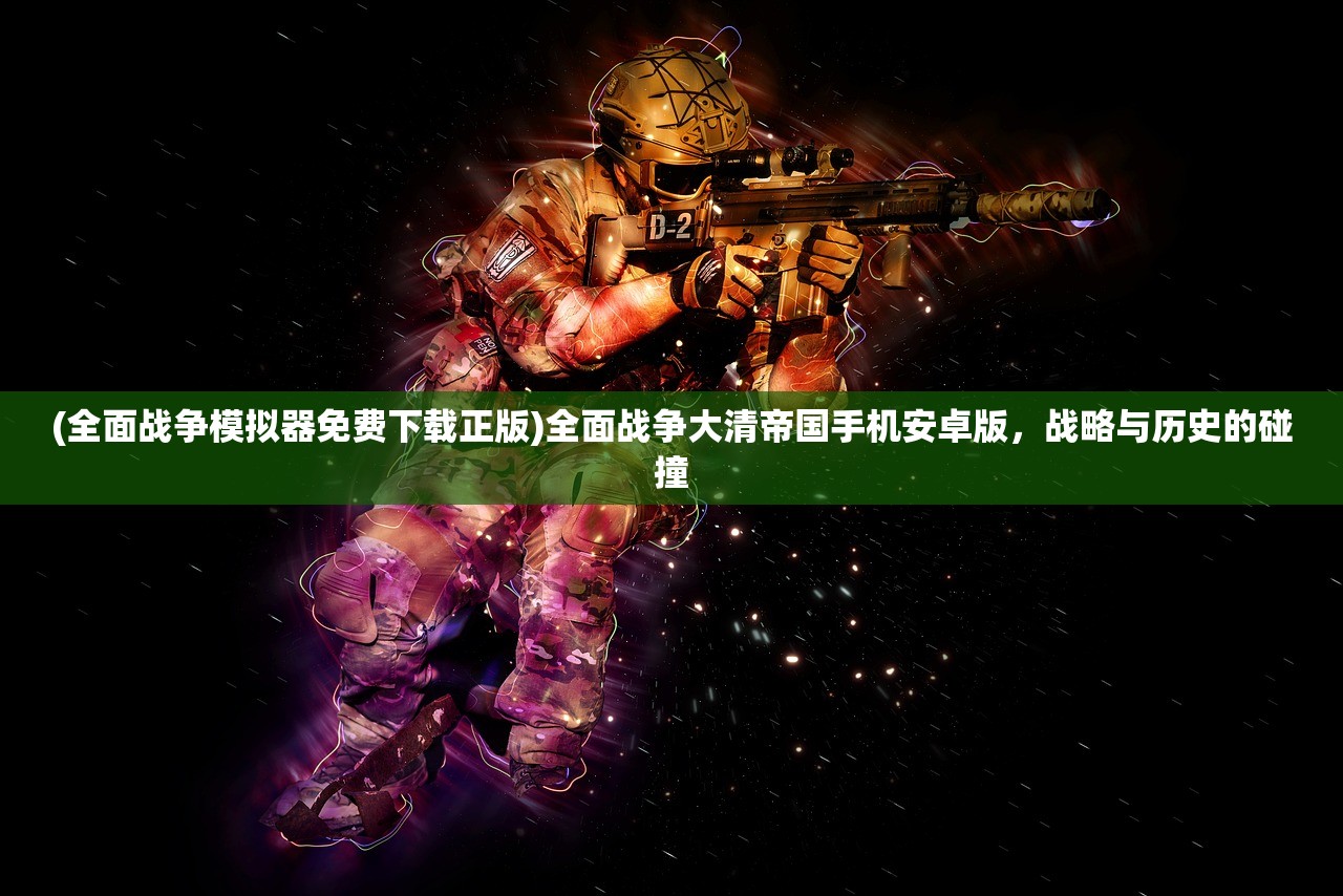 (全面战争模拟器免费下载正版)全面战争大清帝国手机安卓版，战略与历史的碰撞