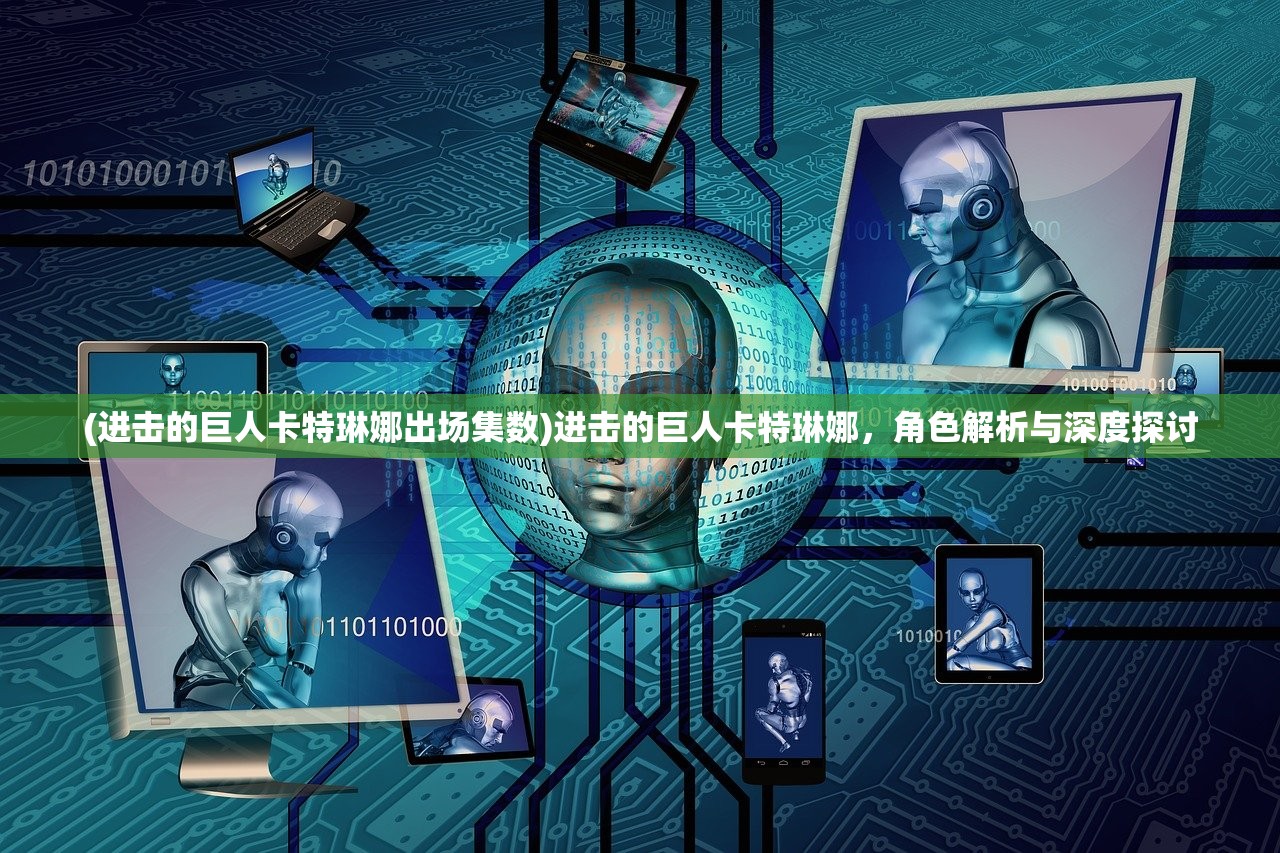 (进击的巨人卡特琳娜出场集数)进击的巨人卡特琳娜，角色解析与深度探讨