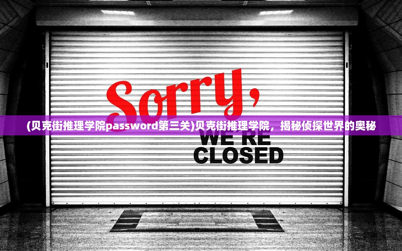 (贝克街推理学院password第三关)贝克街推理学院，揭秘侦探世界的奥秘