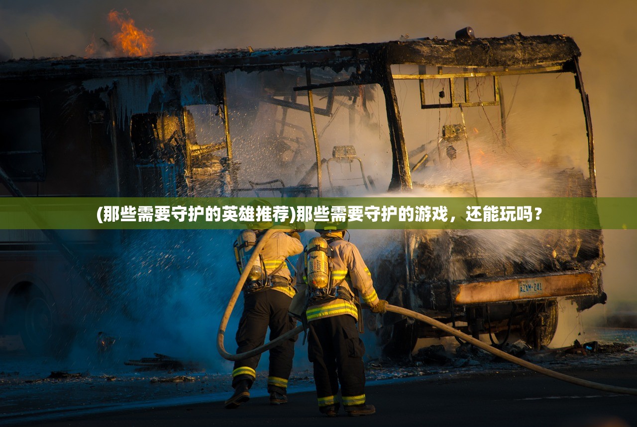 (那些需要守护的英雄推荐)那些需要守护的游戏，还能玩吗？