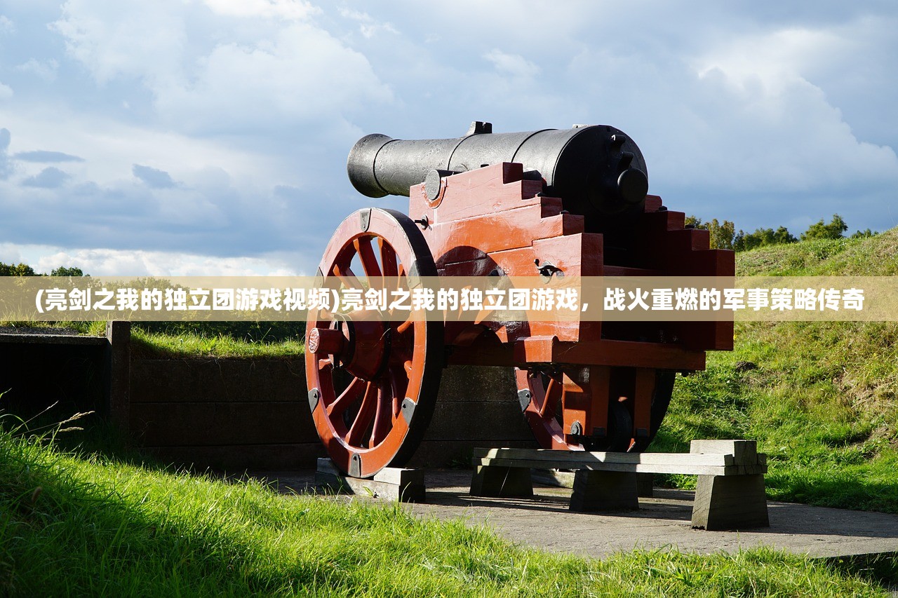 (亮剑之我的独立团游戏视频)亮剑之我的独立团游戏，战火重燃的军事策略传奇