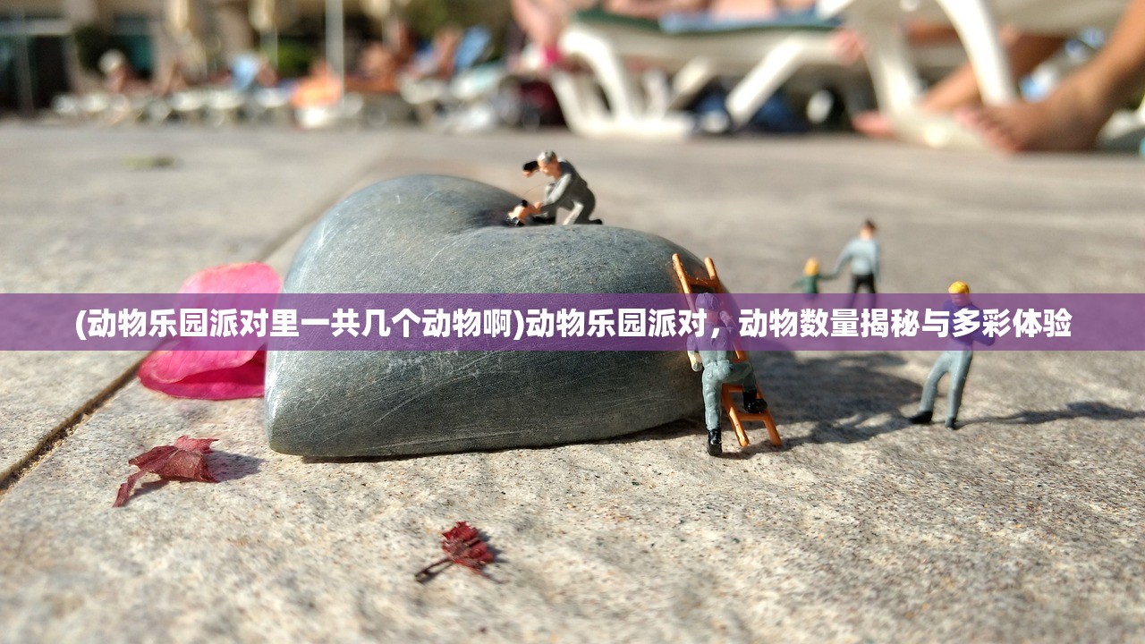 (动物乐园派对里一共几个动物啊)动物乐园派对，动物数量揭秘与多彩体验