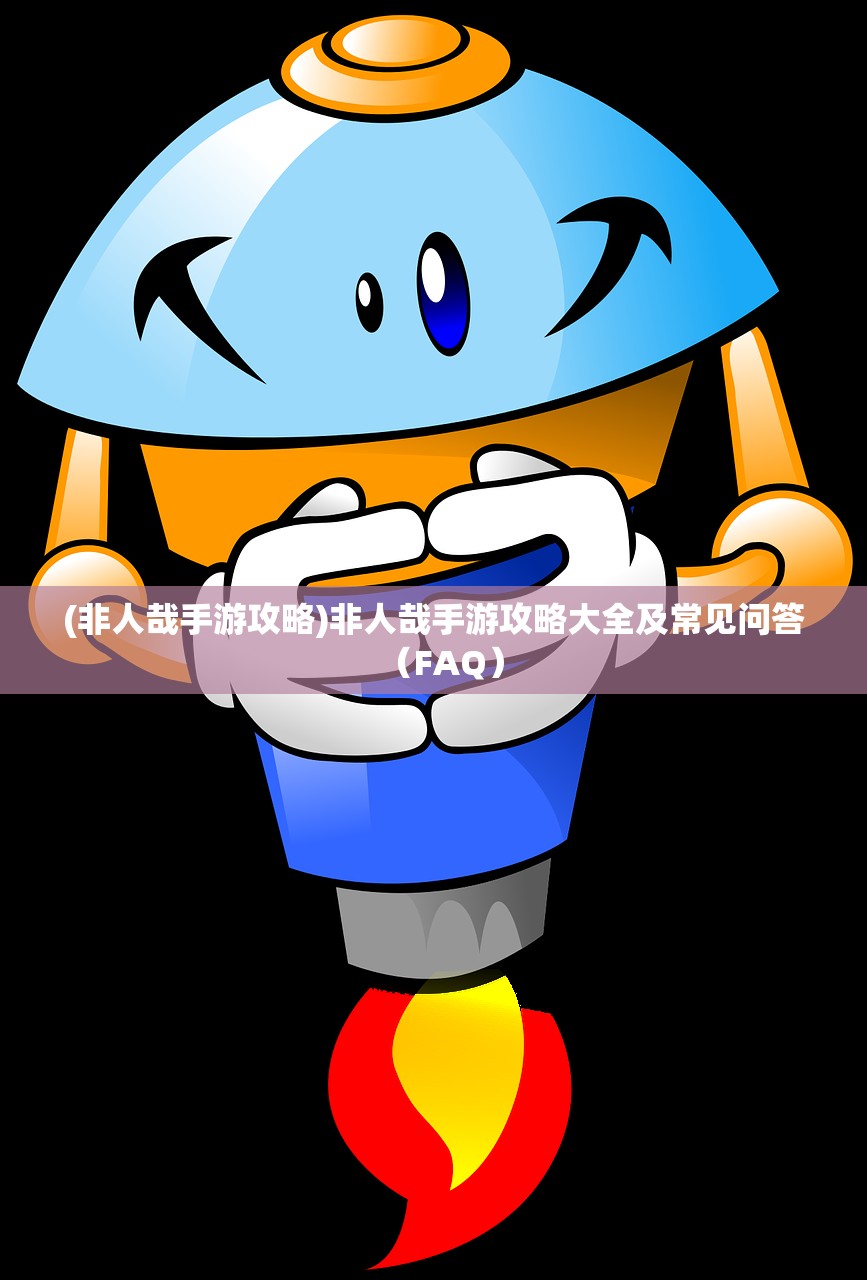 (非人哉手游攻略)非人哉手游攻略大全及常见问答（FAQ）