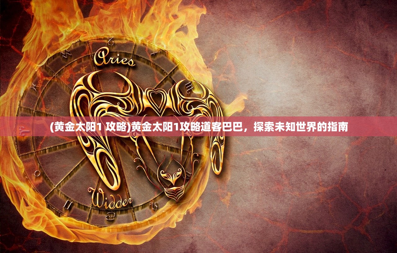 (黄金太阳1 攻略)黄金太阳1攻略道客巴巴，探索未知世界的指南