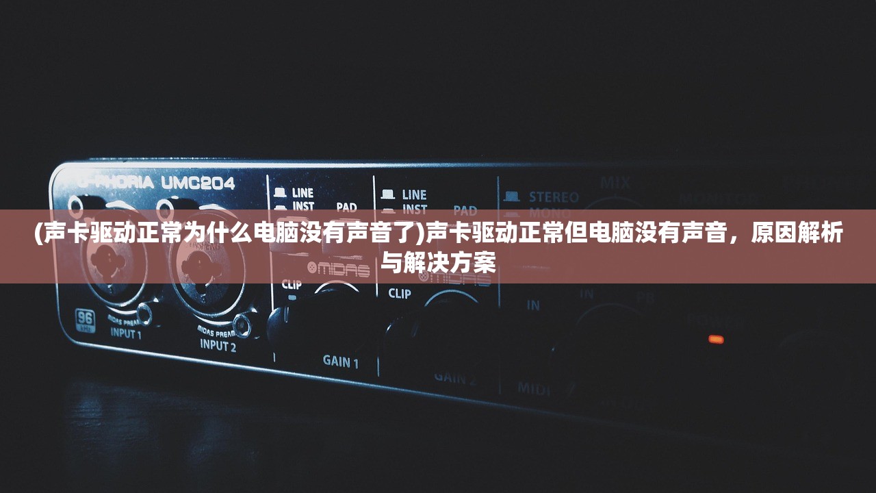 (声卡驱动正常为什么电脑没有声音了)声卡驱动正常但电脑没有声音，原因解析与解决方案