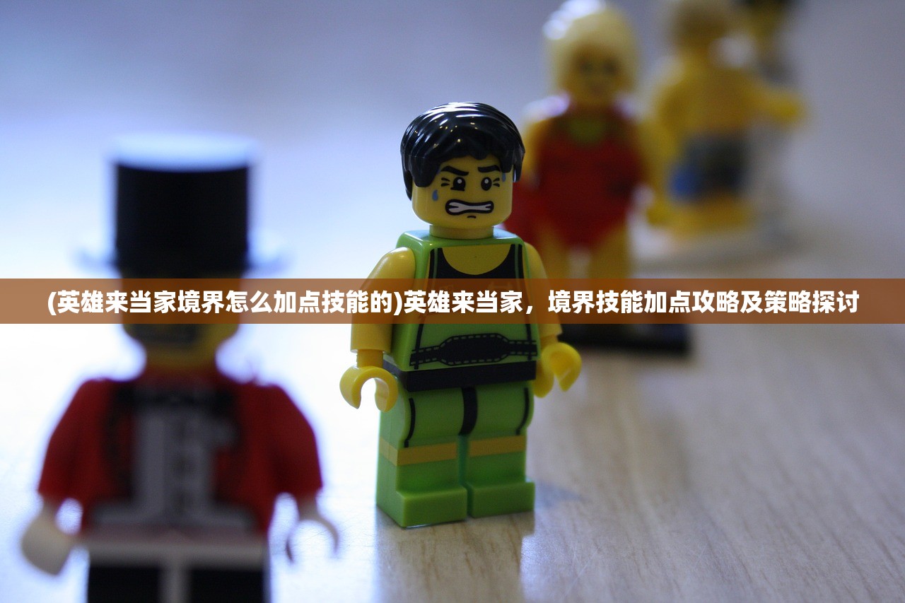 (英雄来当家境界怎么加点技能的)英雄来当家，境界技能加点攻略及策略探讨