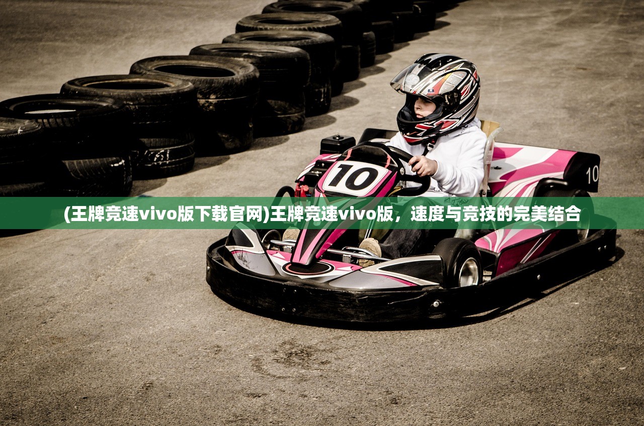 (王牌竞速vivo版下载官网)王牌竞速vivo版，速度与竞技的完美结合