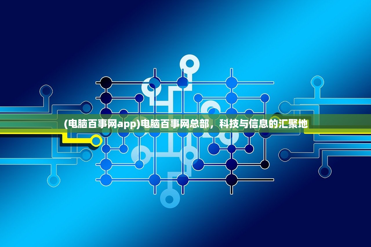 (电脑百事网app)电脑百事网总部，科技与信息的汇聚地