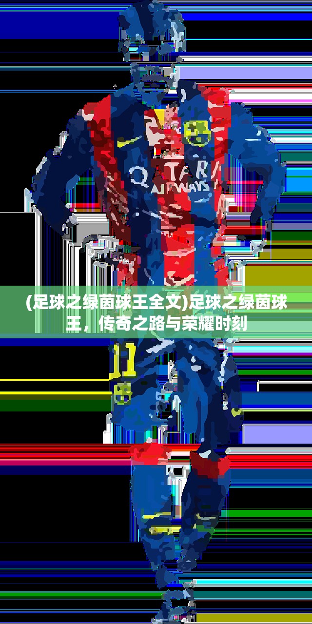(足球之绿茵球王全文)足球之绿茵球王，传奇之路与荣耀时刻