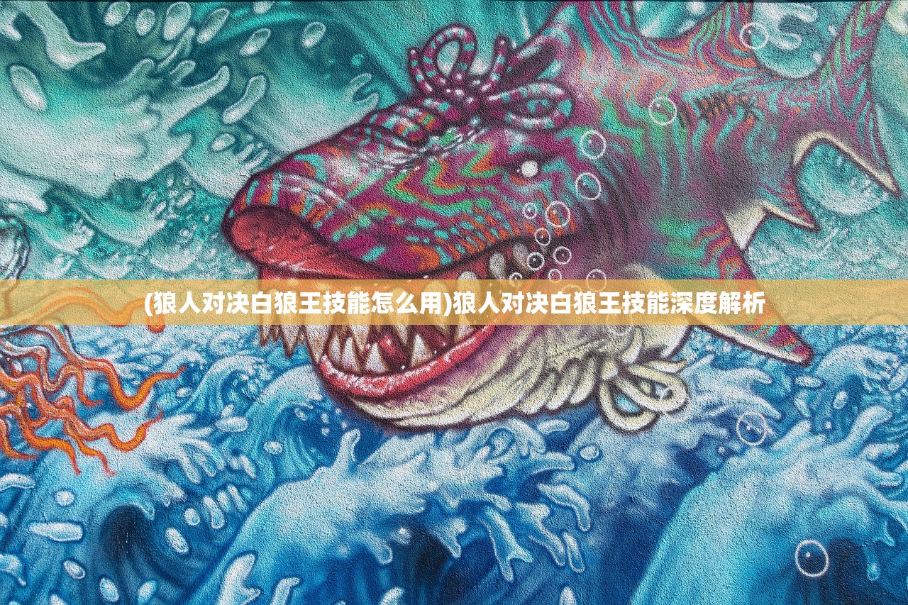 (狼人对决白狼王技能怎么用)狼人对决白狼王技能深度解析