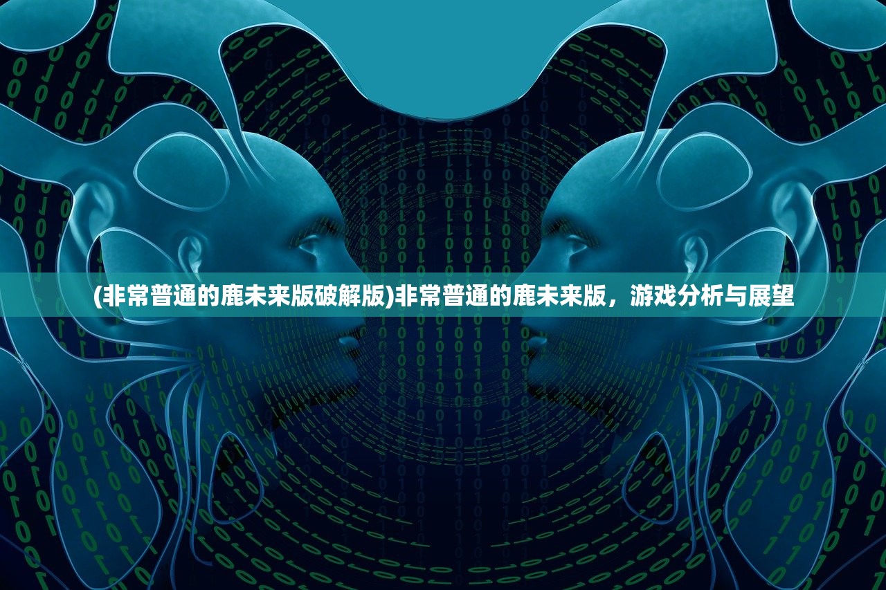 (非常普通的鹿未来版破解版)非常普通的鹿未来版，游戏分析与展望