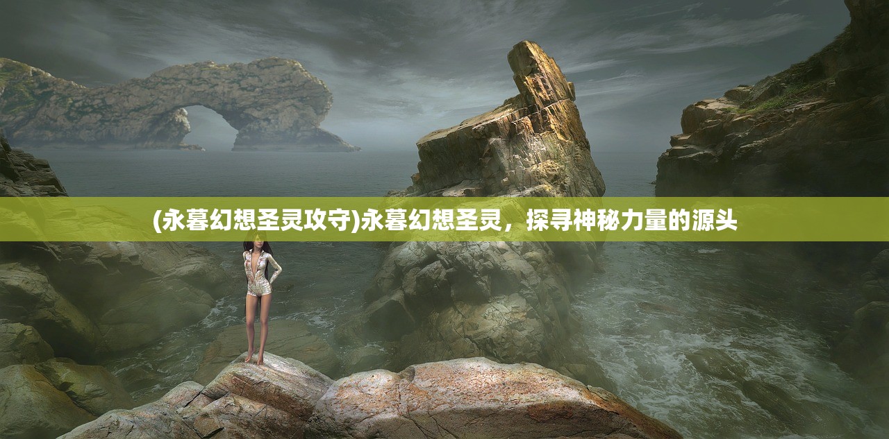 (永暮幻想圣灵攻守)永暮幻想圣灵，探寻神秘力量的源头