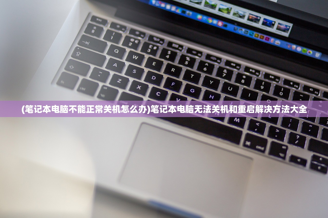 (笔记本电脑不能正常关机怎么办)笔记本电脑无法关机和重启解决方法大全