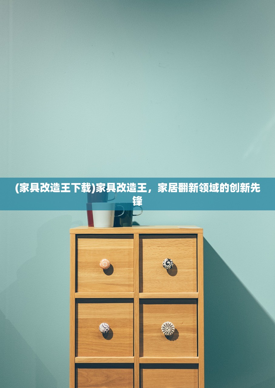 (家具改造王下载)家具改造王，家居翻新领域的创新先锋