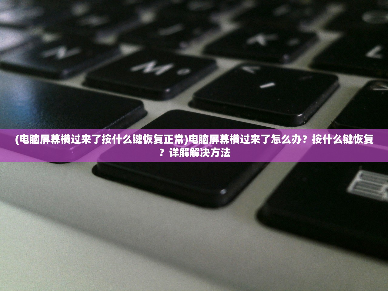 (电脑屏幕横过来了按什么键恢复正常)电脑屏幕横过来了怎么办？按什么键恢复？详解解决方法