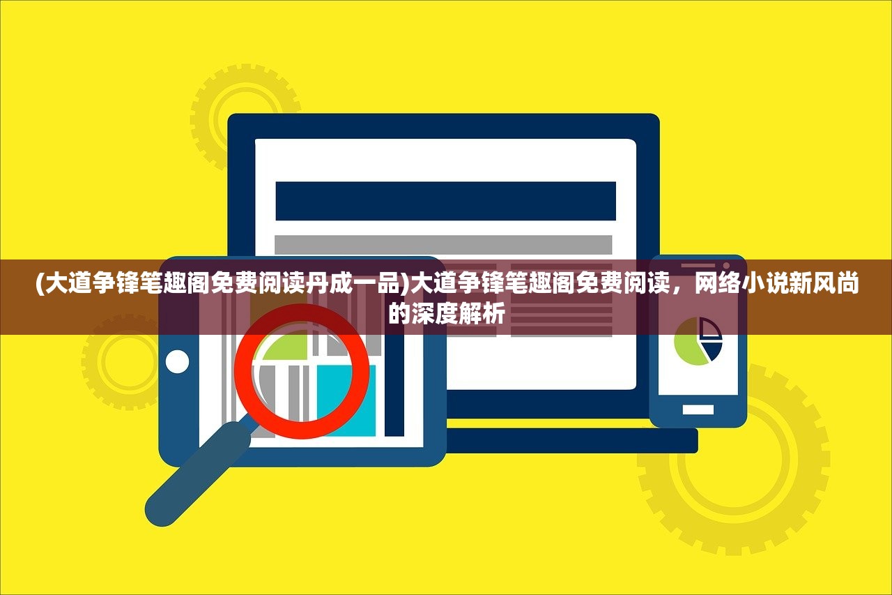 (大道争锋笔趣阁免费阅读丹成一品)大道争锋笔趣阁免费阅读，网络小说新风尚的深度解析