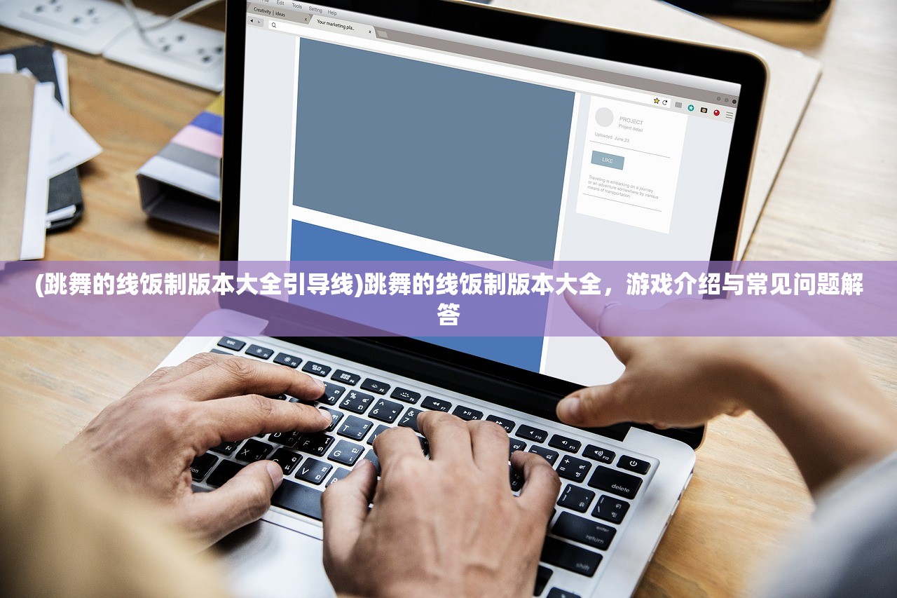 (跳舞的线饭制版本大全引导线)跳舞的线饭制版本大全，游戏介绍与常见问题解答