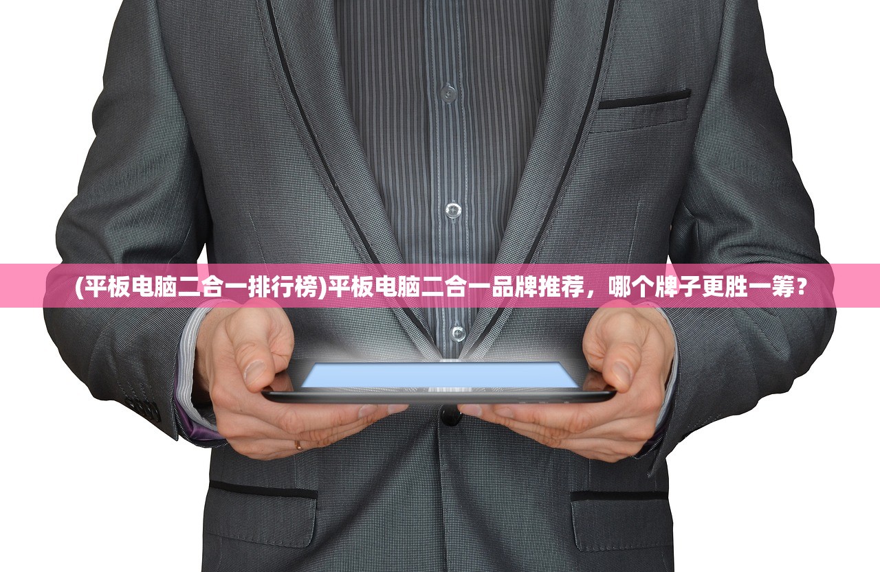 (平板电脑二合一排行榜)平板电脑二合一品牌推荐，哪个牌子更胜一筹？