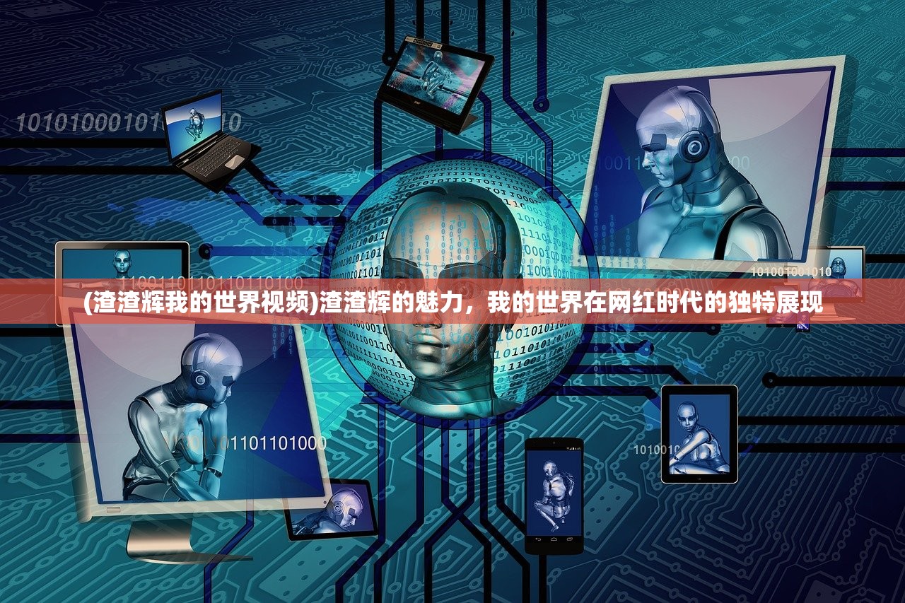 (渣渣辉我的世界视频)渣渣辉的魅力，我的世界在网红时代的独特展现