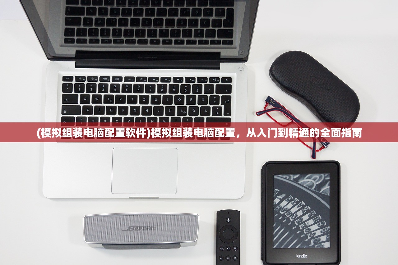 (模拟组装电脑配置软件)模拟组装电脑配置，从入门到精通的全面指南
