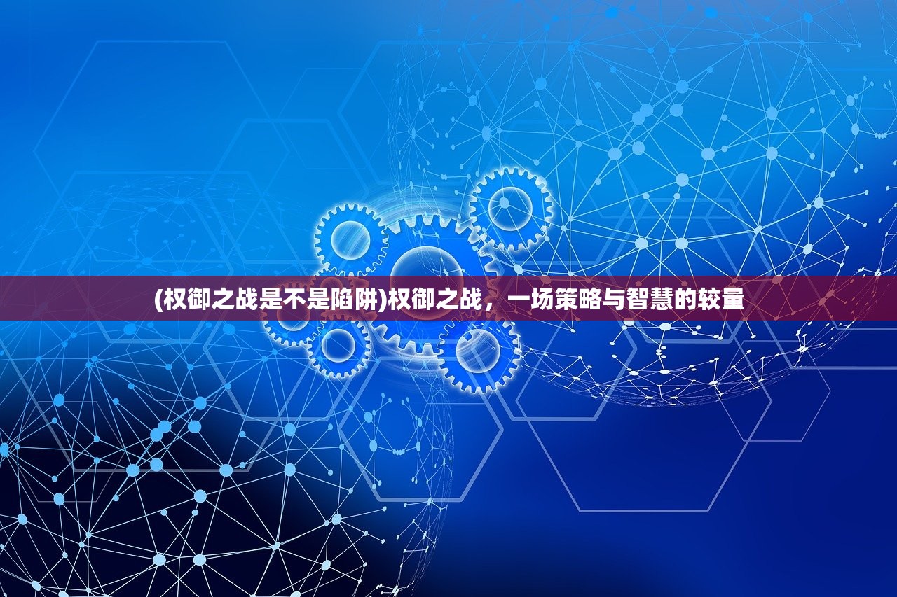 (权御之战是不是陷阱)权御之战，一场策略与智慧的较量