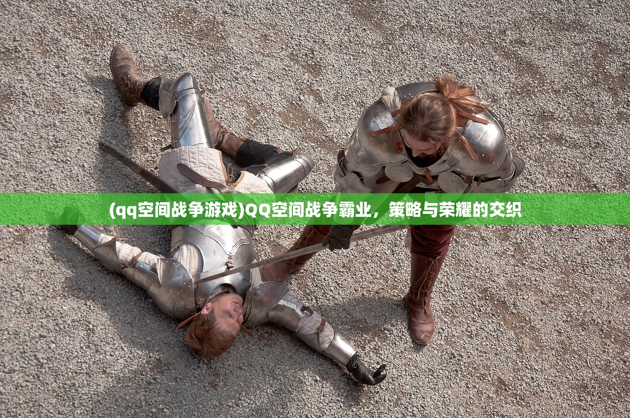 (qq空间战争游戏)QQ空间战争霸业，策略与荣耀的交织