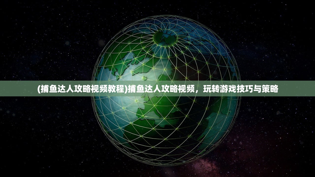 (捕鱼达人攻略视频教程)捕鱼达人攻略视频，玩转游戏技巧与策略