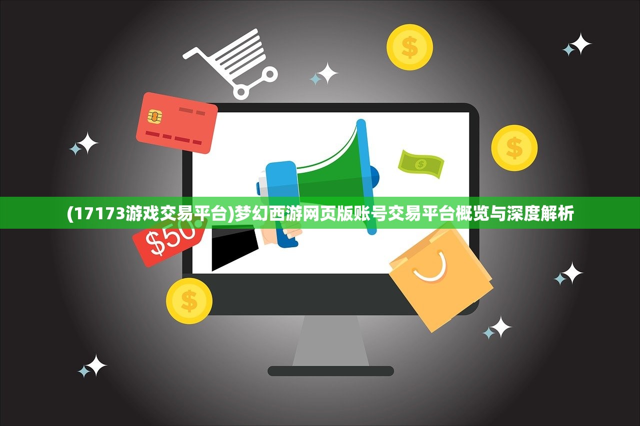 (17173游戏交易平台)梦幻西游网页版账号交易平台概览与深度解析