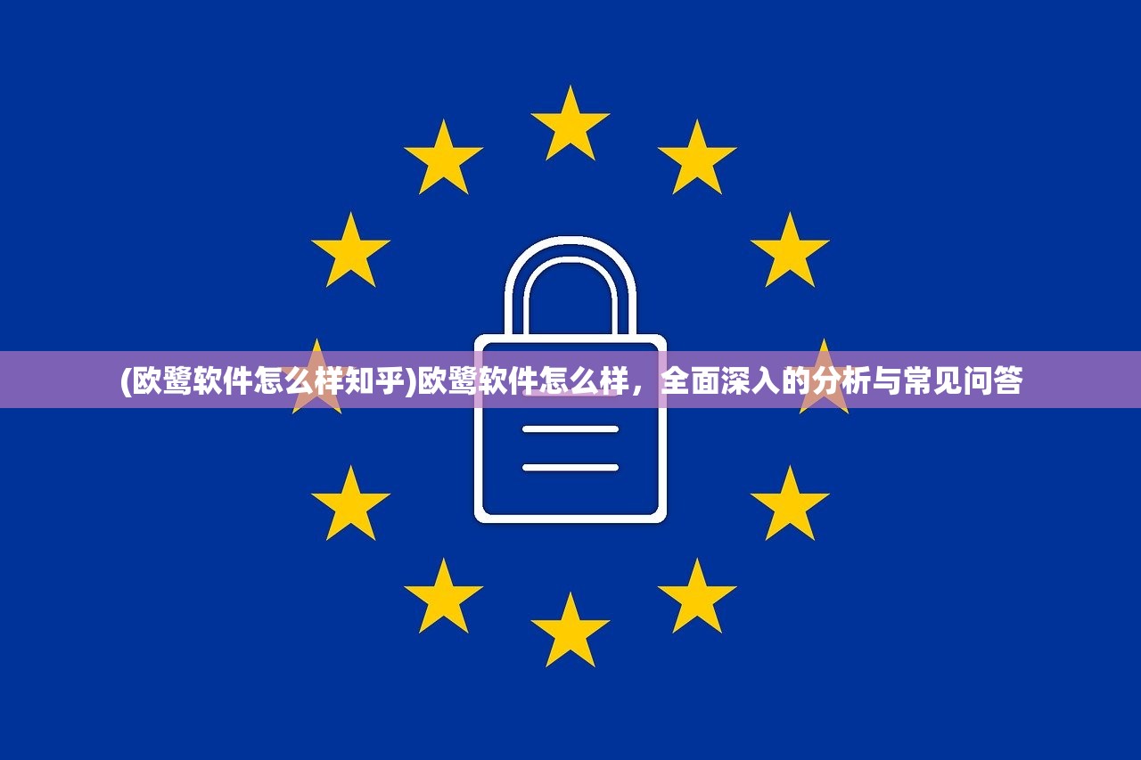 (欧鹭软件怎么样知乎)欧鹭软件怎么样，全面深入的分析与常见问答