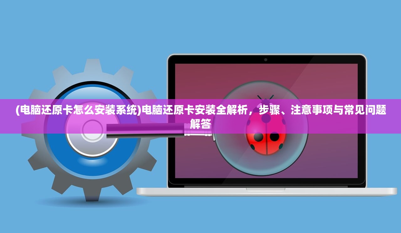 (电脑还原卡怎么安装系统)电脑还原卡安装全解析，步骤、注意事项与常见问题解答