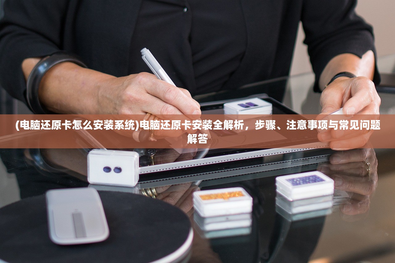(电脑还原卡怎么安装系统)电脑还原卡安装全解析，步骤、注意事项与常见问题解答