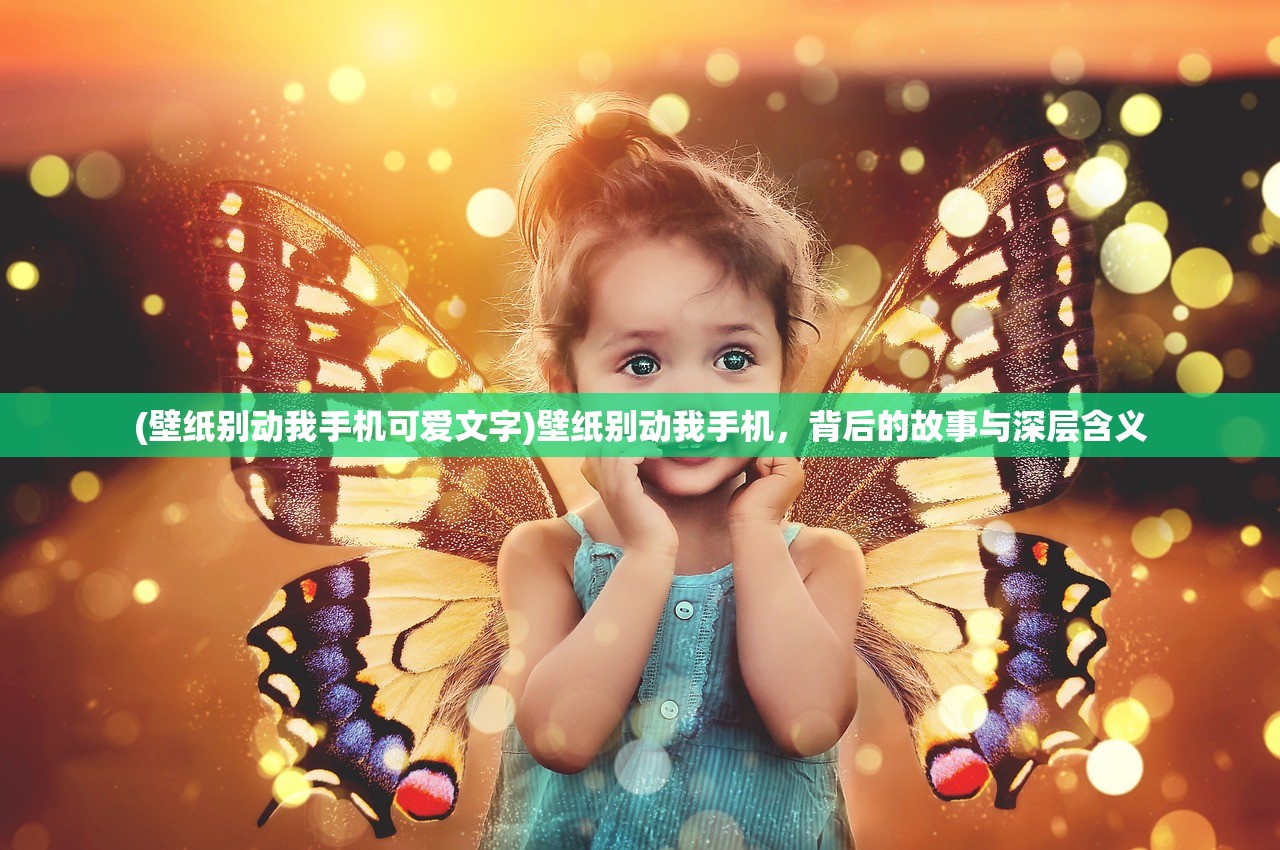 (壁纸别动我手机可爱文字)壁纸别动我手机，背后的故事与深层含义